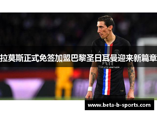 拉莫斯正式免签加盟巴黎圣日耳曼迎来新篇章 拉莫斯正式免签加盟巴黎圣日耳曼迎来新篇章