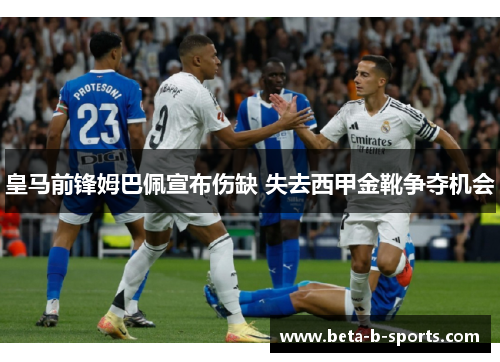 皇马前锋姆巴佩宣布伤缺 失去西甲金靴争夺机会 皇马前锋姆巴佩宣布伤缺 失去西甲金靴争夺机会