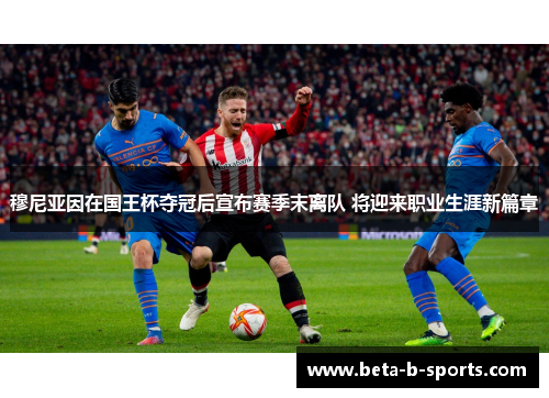 穆尼亚因在国王杯夺冠后宣布赛季末离队 将迎来职业生涯新篇章