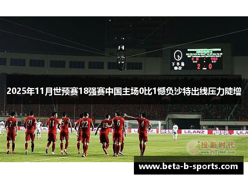 2025年11月世预赛18强赛中国主场0比1憾负沙特出线压力陡增 2025年11月世预赛18强赛中国主场0比1憾负沙特出线压力陡增