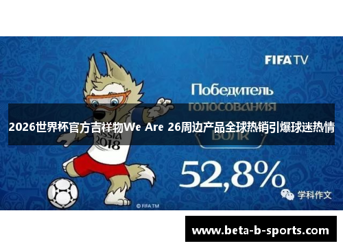 2026世界杯官方吉祥物We Are 26周边产品全球热销引爆球迷热情