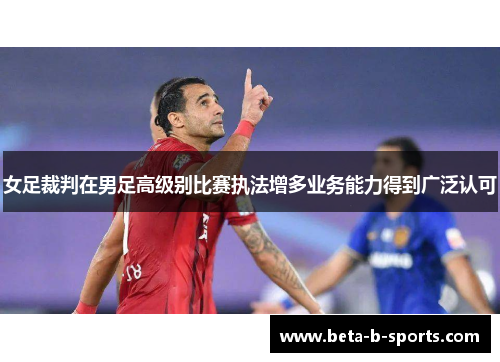 女足裁判在男足高级别比赛执法增多业务能力得到广泛认可
