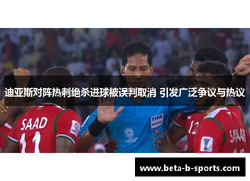 迪亚斯对阵热刺绝杀进球被误判取消 引发广泛争议与热议