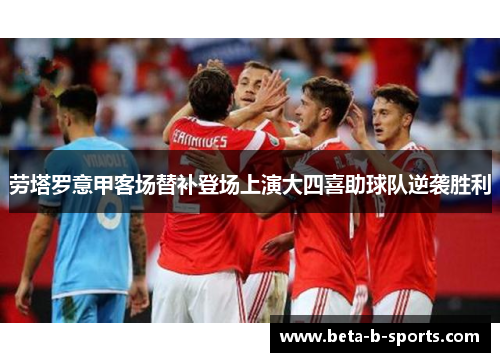 劳塔罗意甲客场替补登场上演大四喜助球队逆袭胜利 劳塔罗意甲客场替补登场上演大四喜助球队逆袭胜利