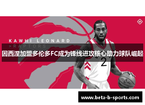 因西涅加盟多伦多FC成为锋线进攻核心助力球队崛起 因西涅加盟多伦多FC成为锋线进攻核心助力球队崛起